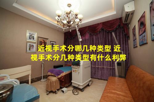 近视手术分哪几种类型 近视手术分几种类型有什么利弊